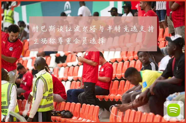 特巴斯谈拉波尔塔与丰特竞选支持立场称尊重会员选择