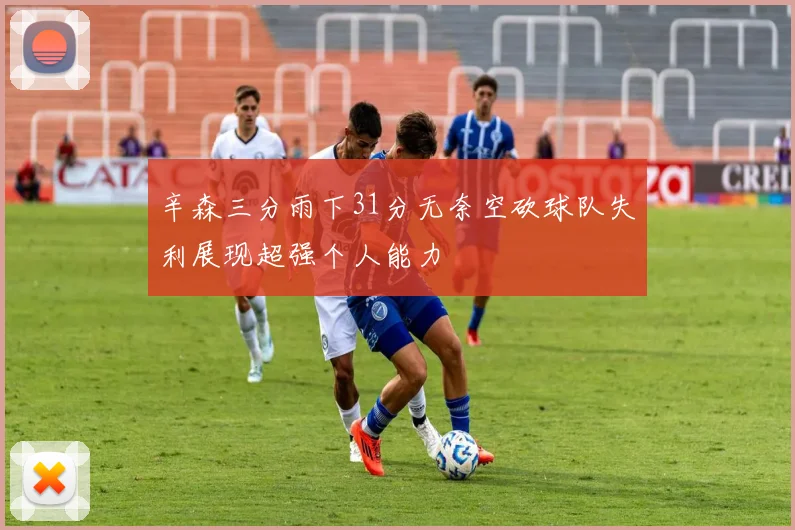 辛森三分雨下31分无奈空砍球队失利展现超强个人能力
