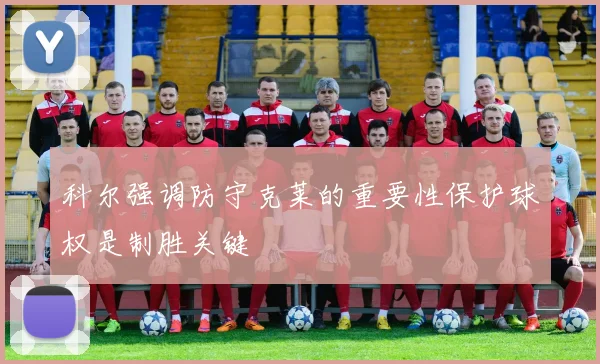 科尔强调防守克莱的重要性保护球权是制胜关键