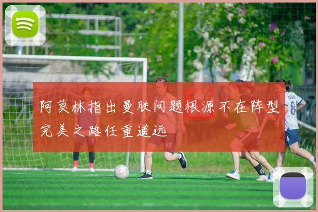 阿莫林指出曼联问题根源不在阵型完美之路任重道远