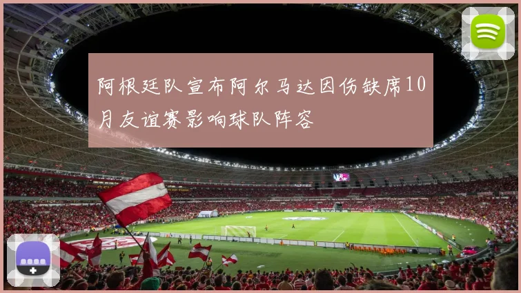 阿根廷队宣布阿尔马达因伤缺席10月友谊赛影响球队阵容