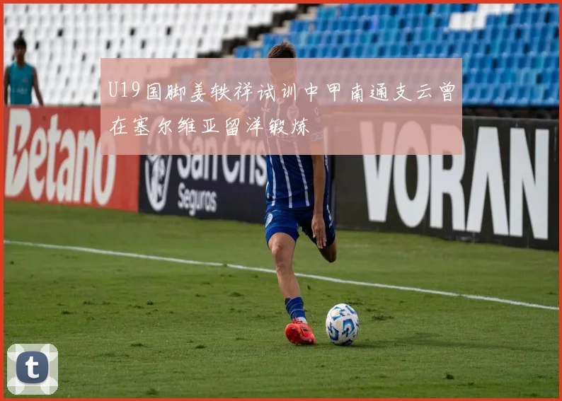U19国脚姜轶祥试训中甲南通支云曾在塞尔维亚留洋锻炼