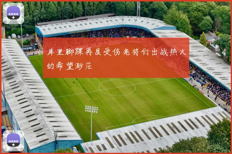 库里脚踝再度受伤老将们出战热火的希望渺茫