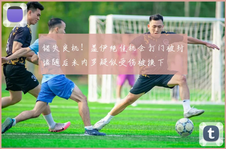 错失良机！盖伊绝佳机会打门被封堵随后米内罗疑似受伤被换下