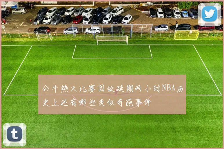 公牛热火比赛因故延期两小时NBA历史上还有哪些类似奇葩事件