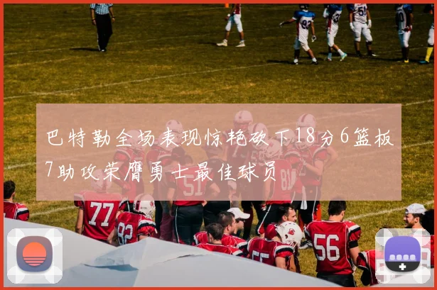 巴特勒全场表现惊艳砍下18分6篮板7助攻荣膺勇士最佳球员