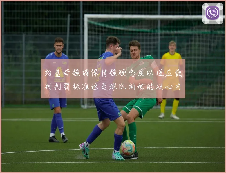 约基奇强调保持强硬态度以适应裁判判罚标准这是球队训练的核心内容