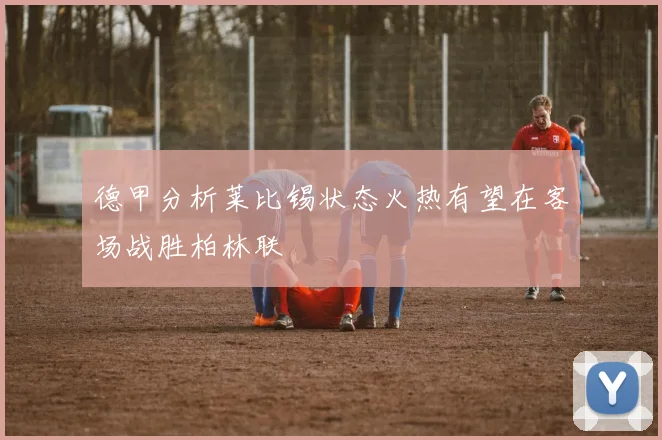 德甲分析莱比锡状态火热有望在客场战胜柏林联