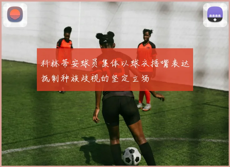 科林蒂安球员集体以球衣捂嘴表达抵制种族歧视的坚定立场