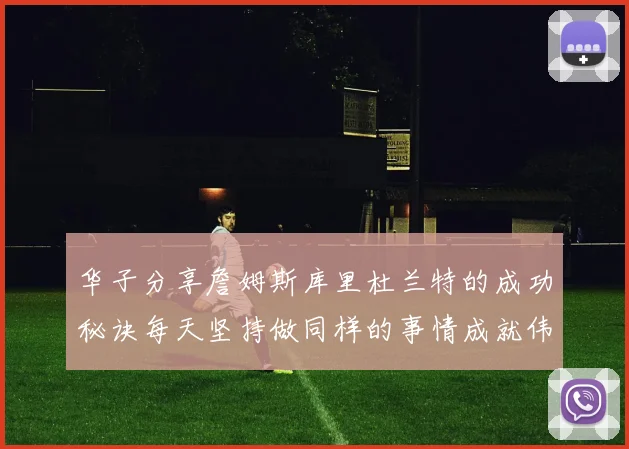 华子分享詹姆斯库里杜兰特的成功秘诀每天坚持做同样的事情成就伟大人生