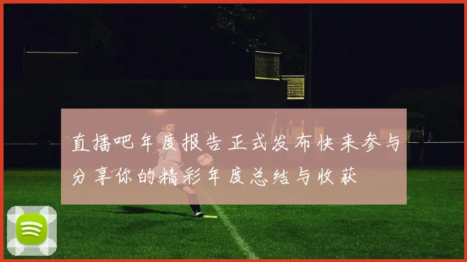 直播吧年度报告正式发布快来参与分享你的精彩年度总结与收获