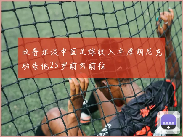 坎普尔谈中国足球收入丰厚朗尼克劝告他25岁前勿前往