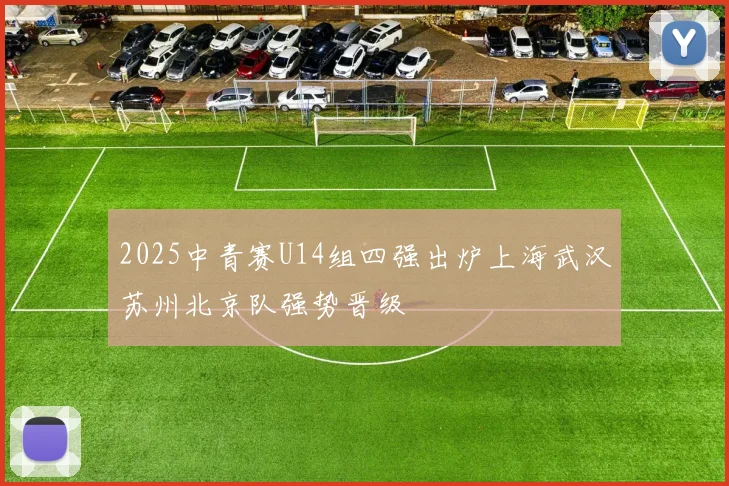 2025中青赛U14组四强出炉上海武汉苏州北京队强势晋级