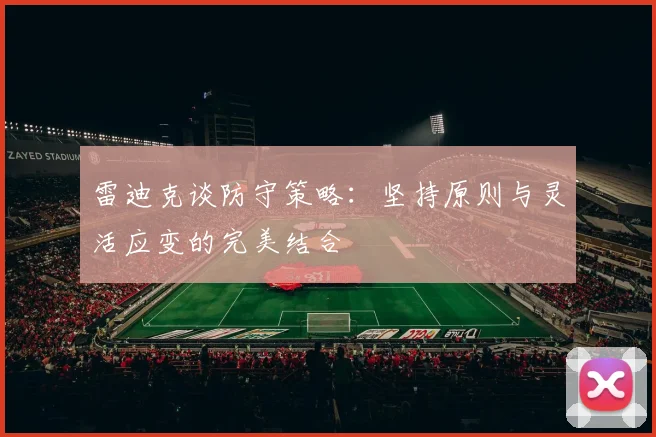 雷迪克谈防守策略：坚持原则与灵活应变的完美结合