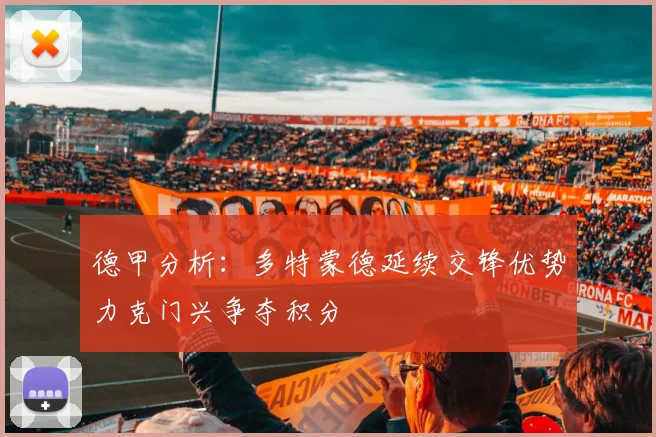德甲分析：多特蒙德延续交锋优势力克门兴争夺积分
