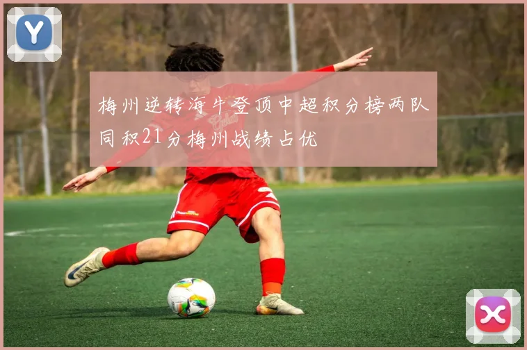 梅州逆转海牛登顶中超积分榜两队同积21分梅州战绩占优