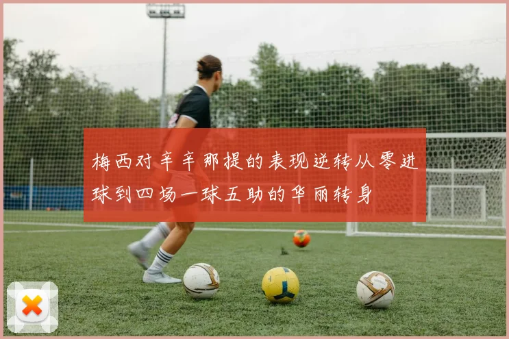 梅西对辛辛那提的表现逆转从零进球到四场一球五助的华丽转身
