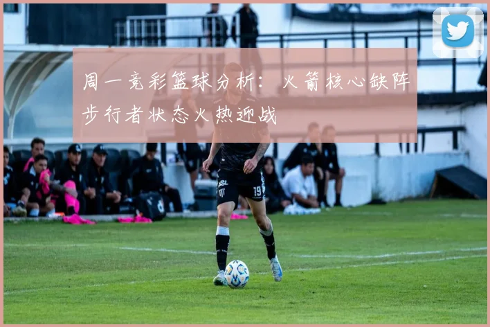 周一竞彩篮球分析：火箭核心缺阵步行者状态火热迎战