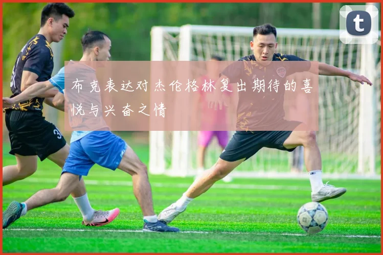布克表达对杰伦格林复出期待的喜悦与兴奋之情