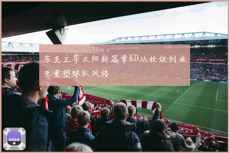 布克主导太阳新篇章KD从收敛到放开重塑球队风格