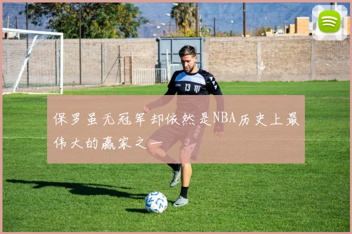 保罗虽无冠军却依然是NBA历史上最伟大的赢家之一