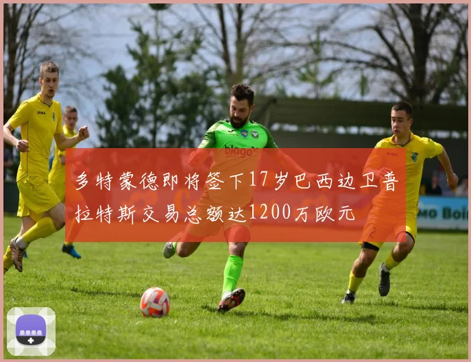 多特蒙德即将签下17岁巴西边卫普拉特斯交易总额达1200万欧元