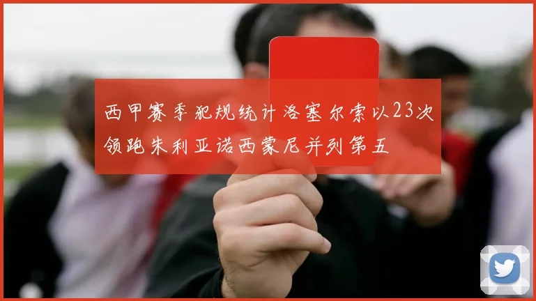 西甲赛季犯规统计洛塞尔索以23次领跑朱利亚诺西蒙尼并列第五